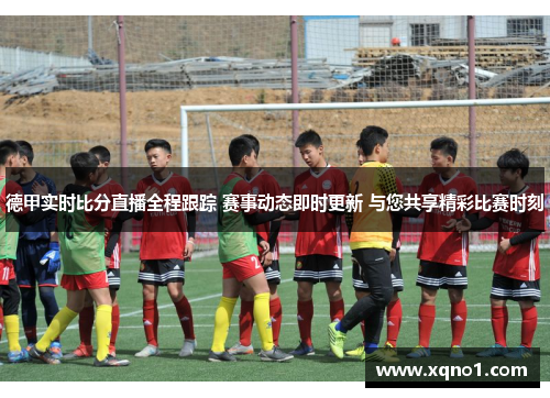德甲实时比分直播全程跟踪 赛事动态即时更新 与您共享精彩比赛时刻