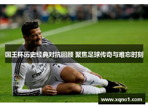 国王杯历史经典对抗回顾 聚焦足球传奇与难忘时刻