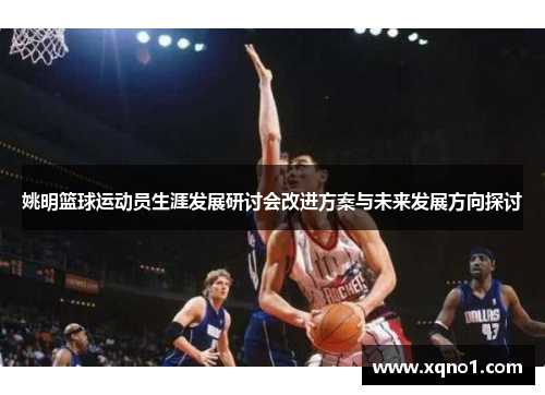 姚明篮球运动员生涯发展研讨会改进方案与未来发展方向探讨