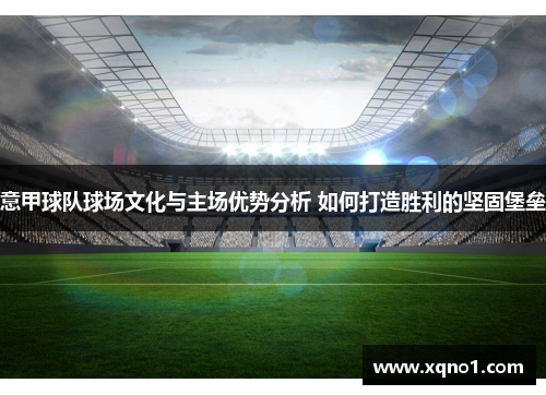 意甲球队球场文化与主场优势分析 如何打造胜利的坚固堡垒
