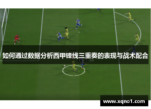 如何通过数据分析西甲锋线三重奏的表现与战术配合