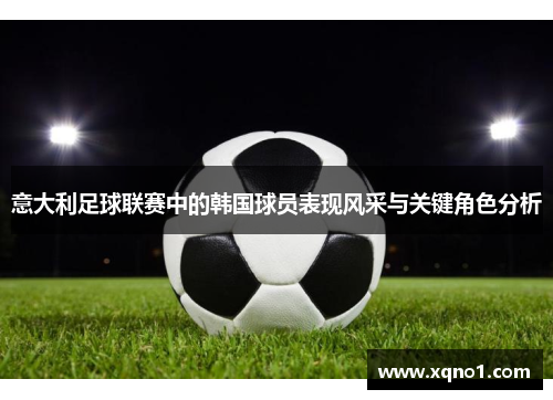 意大利足球联赛中的韩国球员表现风采与关键角色分析