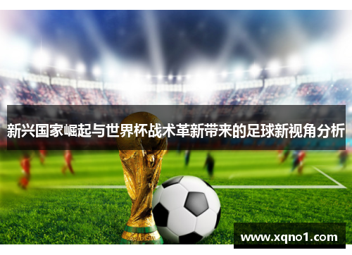 新兴国家崛起与世界杯战术革新带来的足球新视角分析