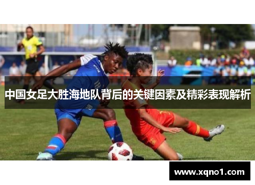 中国女足大胜海地队背后的关键因素及精彩表现解析
