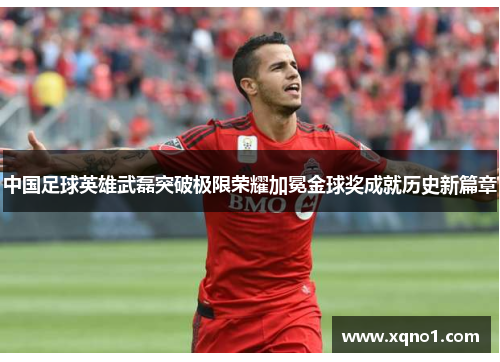 中国足球英雄武磊突破极限荣耀加冕金球奖成就历史新篇章