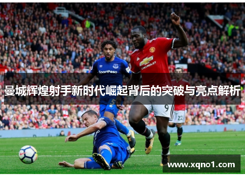 曼城辉煌射手新时代崛起背后的突破与亮点解析