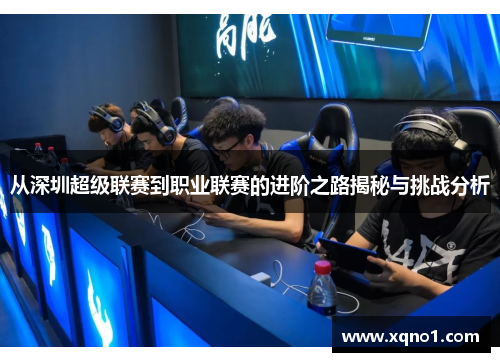从深圳超级联赛到职业联赛的进阶之路揭秘与挑战分析