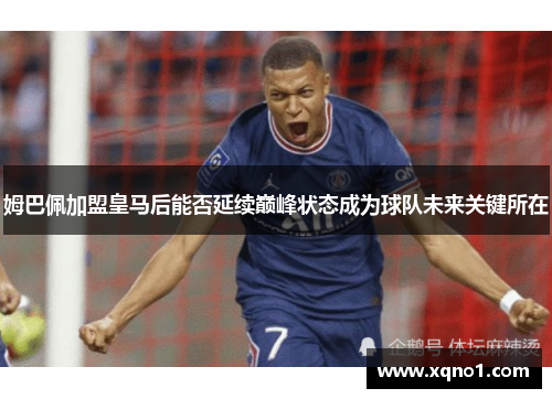 姆巴佩加盟皇马后能否延续巅峰状态成为球队未来关键所在