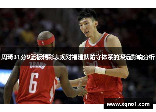周琦31分9篮板精彩表现对福建队防守体系的深远影响分析