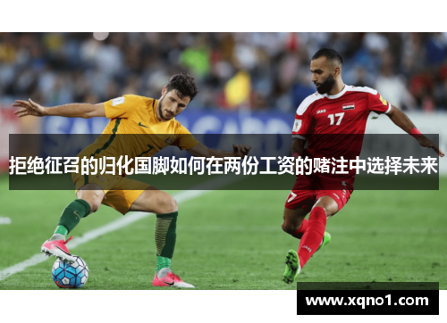 拒绝征召的归化国脚如何在两份工资的赌注中选择未来