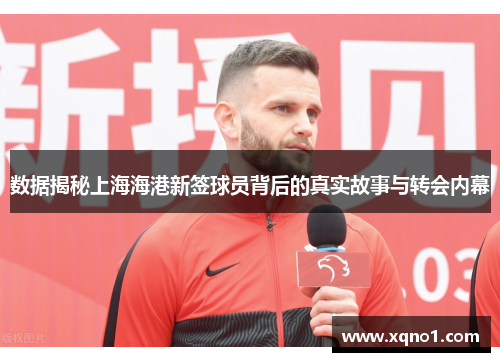 数据揭秘上海海港新签球员背后的真实故事与转会内幕
