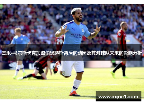 杰米·马尔斯卡克加盟伯恩茅斯背后的动因及其对球队未来的影响分析