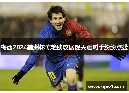 梅西2024美洲杯惊艳助攻展现天赋对手纷纷点赞