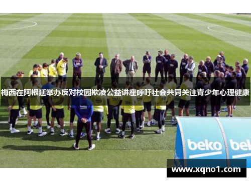 梅西在阿根廷举办反对校园欺凌公益讲座呼吁社会共同关注青少年心理健康