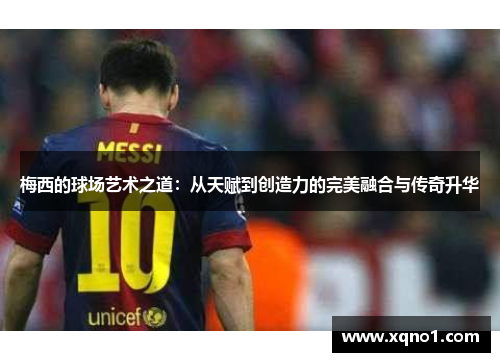 梅西的球场艺术之道：从天赋到创造力的完美融合与传奇升华