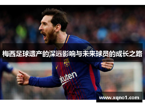 梅西足球遗产的深远影响与未来球员的成长之路