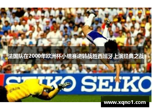 法国队在2000年欧洲杯小组赛逆转战胜西班牙上演经典之战