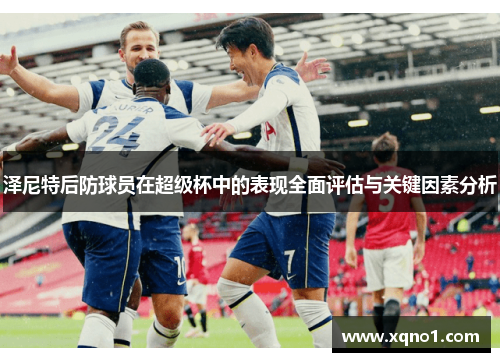 泽尼特后防球员在超级杯中的表现全面评估与关键因素分析