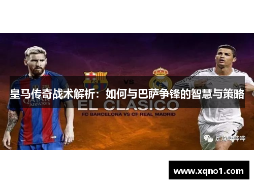 皇马传奇战术解析：如何与巴萨争锋的智慧与策略