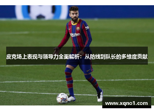 皮克场上表现与领导力全面解析：从防线到队长的多维度贡献