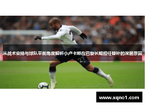 从战术安排与球队平衡角度解析小卢卡斯在巴黎长期担任替补的深层原因