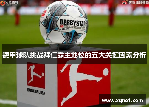 德甲球队挑战拜仁霸主地位的五大关键因素分析