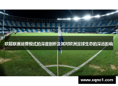欧超联赛运营模式的深度剖析及其对欧洲足球生态的深远影响