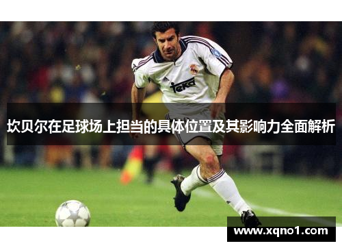 坎贝尔在足球场上担当的具体位置及其影响力全面解析