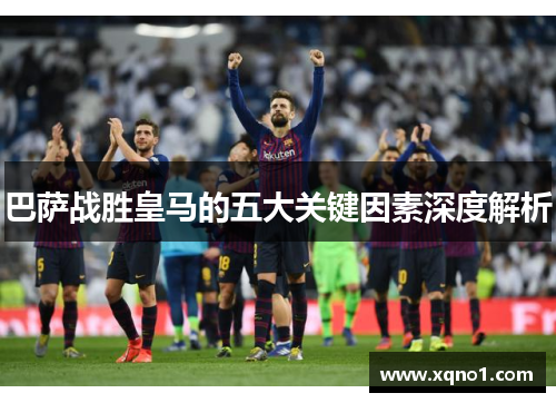 巴萨战胜皇马的五大关键因素深度解析