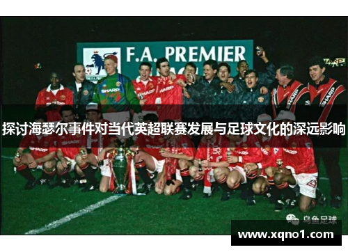探讨海瑟尔事件对当代英超联赛发展与足球文化的深远影响