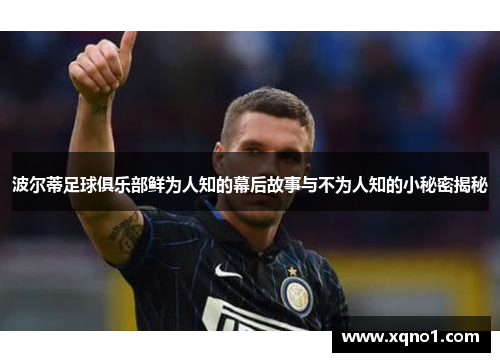波尔蒂足球俱乐部鲜为人知的幕后故事与不为人知的小秘密揭秘