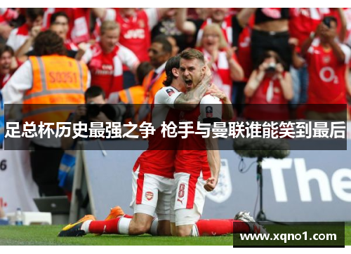 足总杯历史最强之争 枪手与曼联谁能笑到最后