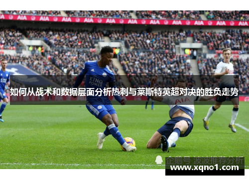 如何从战术和数据层面分析热刺与莱斯特英超对决的胜负走势