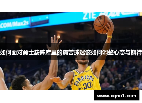 如何面对勇士缺阵库里的痛苦球迷该如何调整心态与期待