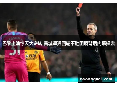 巴黎上演惊天大逆转 曼城遭遇四轮不胜困境背后内幕揭露